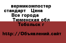 вермикомпостер  стандарт › Цена ­ 4 000 - Все города  »    . Тюменская обл.,Тобольск г.